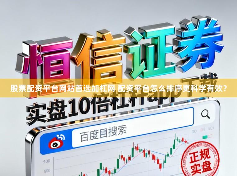股票配资平台网站首选加杠网 配资平台怎么排序更科学有效？