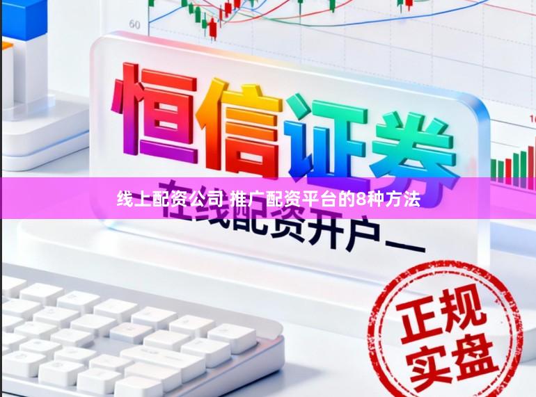 线上配资公司 推广配资平台的8种方法