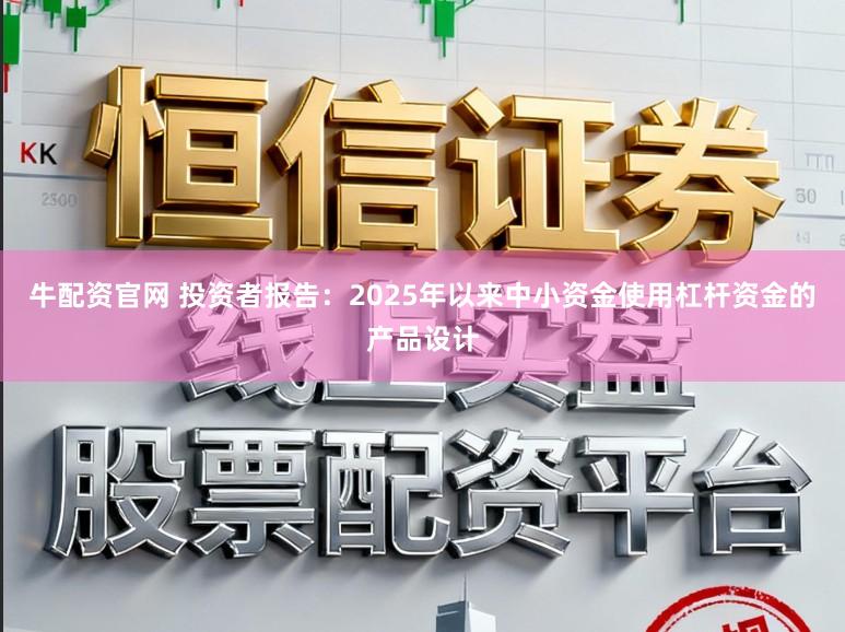 牛配资官网 投资者报告：2025年以来中小资金使用杠杆资金的产品设计