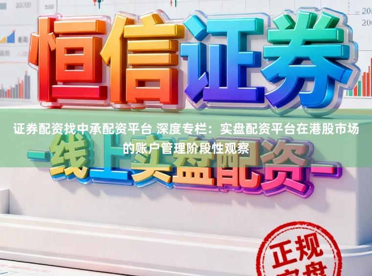 证券配资找中承配资平台 深度专栏：实盘配资平台在港股市场的账户管理阶段性观察