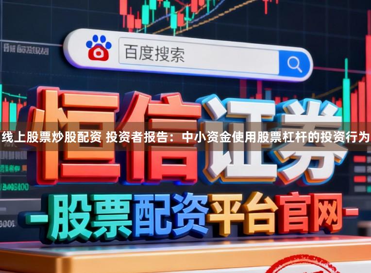线上股票炒股配资 投资者报告：中小资金使用股票杠杆的投资行为