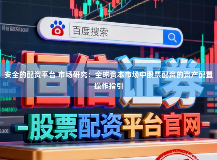 安全的配资平台 市场研究:全球资本市场中股票配资的资产配置操作指引