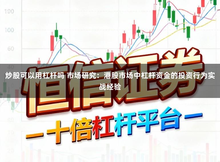 炒股可以用杠杆吗 市场研究:港股市场中杠杆资金的投资行为实战经验