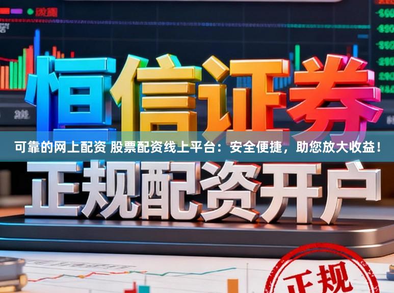可靠的网上配资 股票配资线上平台：安全便捷，助您放大收益！