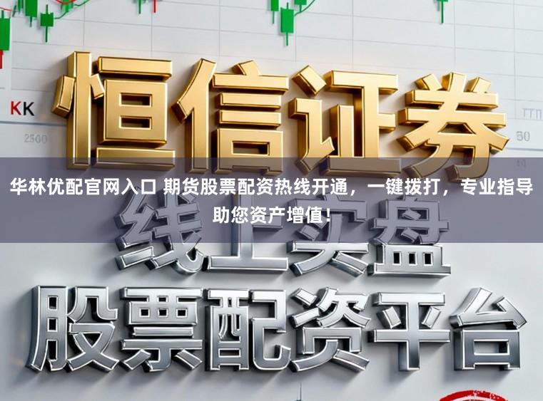 华林优配官网入口 期货股票配资热线开通,一键拨打,专业指导助您资产增值!