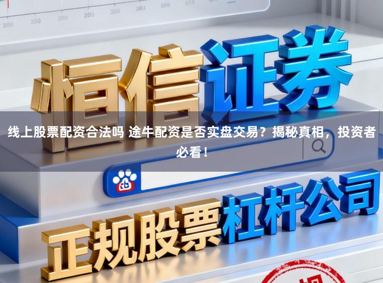 线上股票配资合法吗 途牛配资是否实盘交易？揭秘真相，投资者必看！