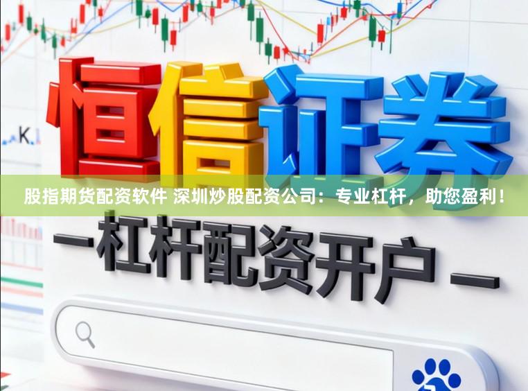 股指期货配资软件 深圳炒股配资公司：专业杠杆，助您盈利！