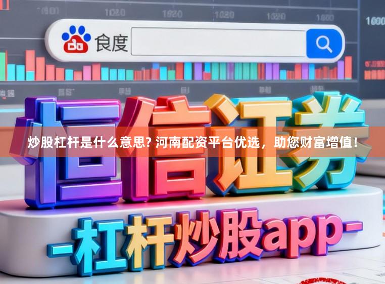 炒股杠杆是什么意思? 河南配资平台优选，助您财富增值！