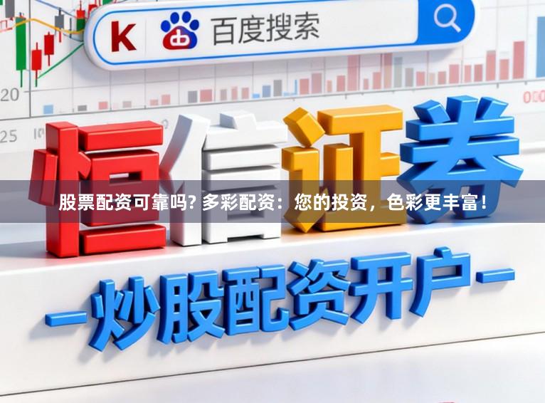 股票配资可靠吗? 多彩配资：您的投资，色彩更丰富！