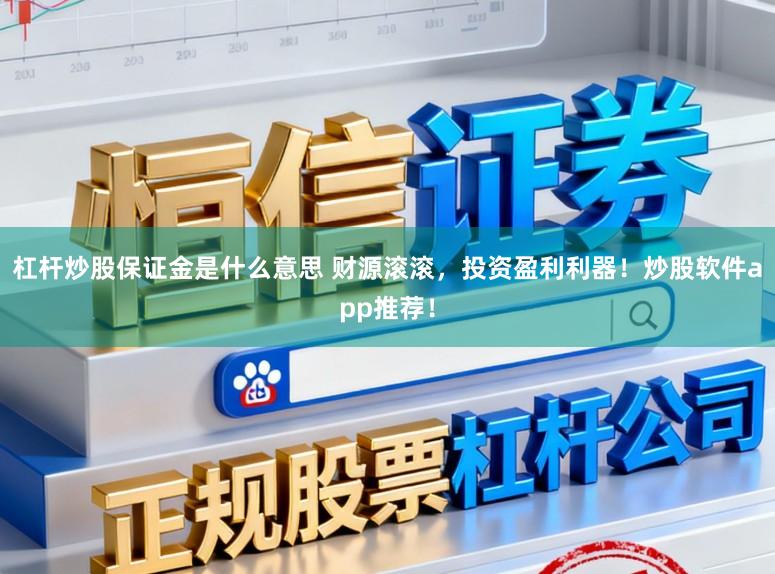 杠杆炒股保证金是什么意思 财源滚滚，投资盈利利器！炒股软件app推荐！