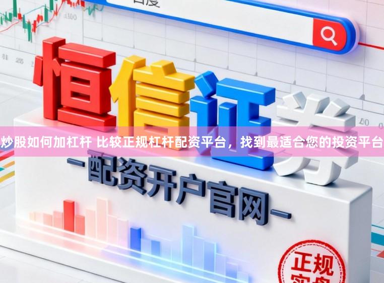 炒股如何加杠杆 比较正规杠杆配资平台，找到最适合您的投资平台
