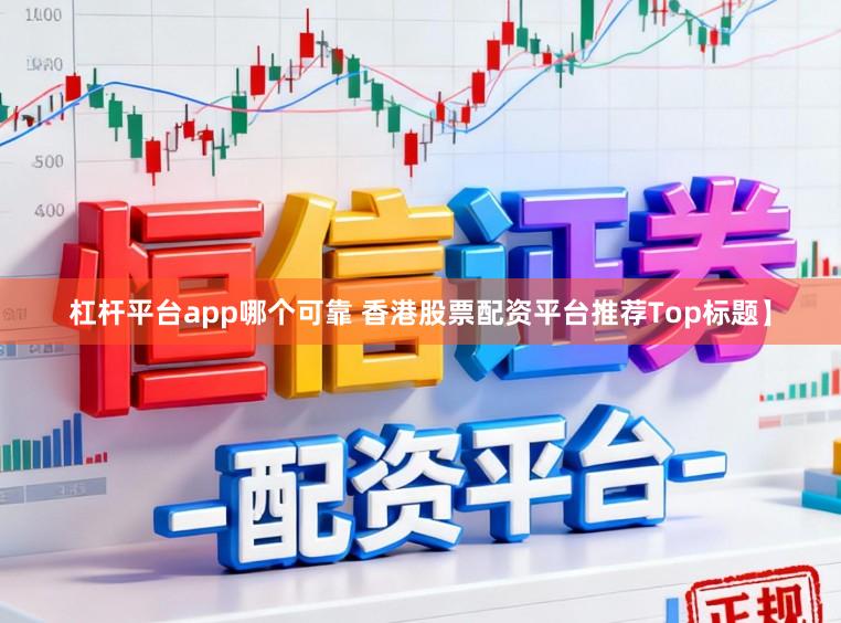 杠杆平台app哪个可靠 香港股票配资平台推荐Top标题】