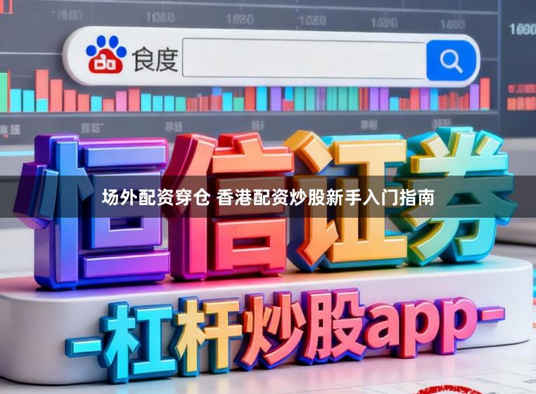 场外配资穿仓 香港配资炒股新手入门指南
