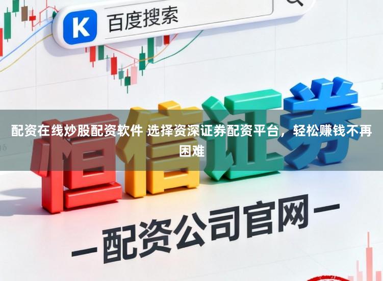配资在线炒股配资软件 选择资深证券配资平台，轻松赚钱不再困难