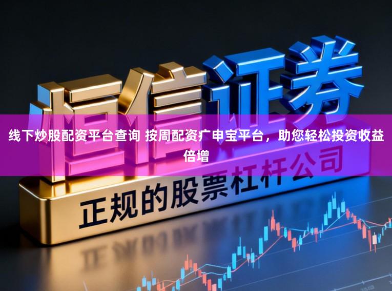 线下炒股配资平台查询 按周配资疒申宝平台,助您轻松投资收益倍增
