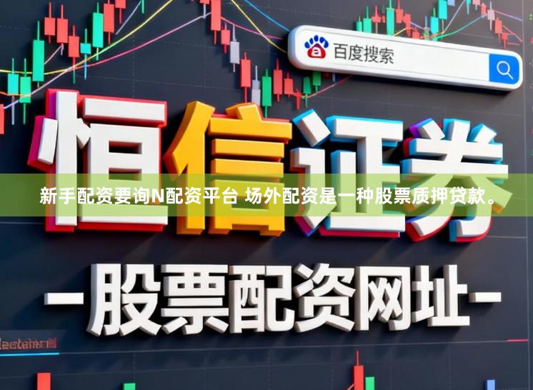 新手配资要询N配资平台 场外配资是一种股票质押贷款。