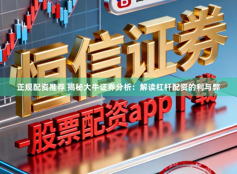 正规配资推荐 揭秘大牛证券分析：解读杠杆配资的利与弊