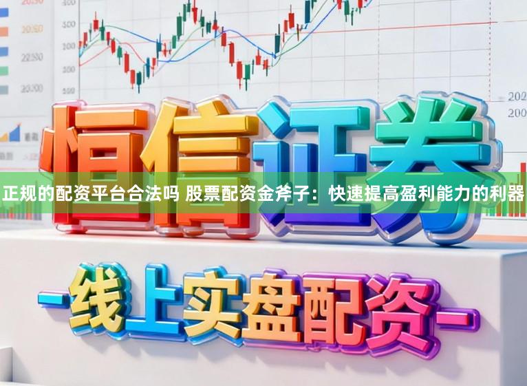 正规的配资平台合法吗 股票配资金斧子：快速提高盈利能力的利器