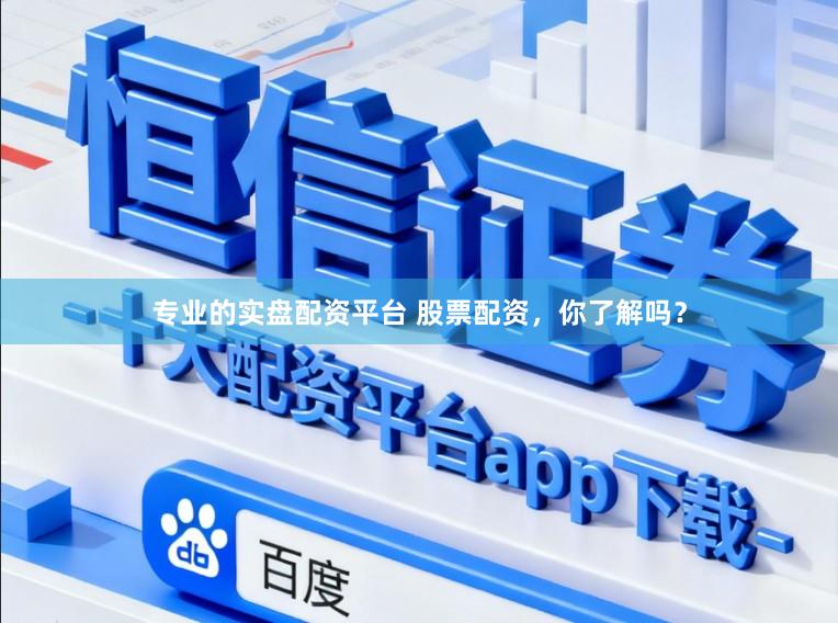 专业的实盘配资平台 股票配资，你了解吗？