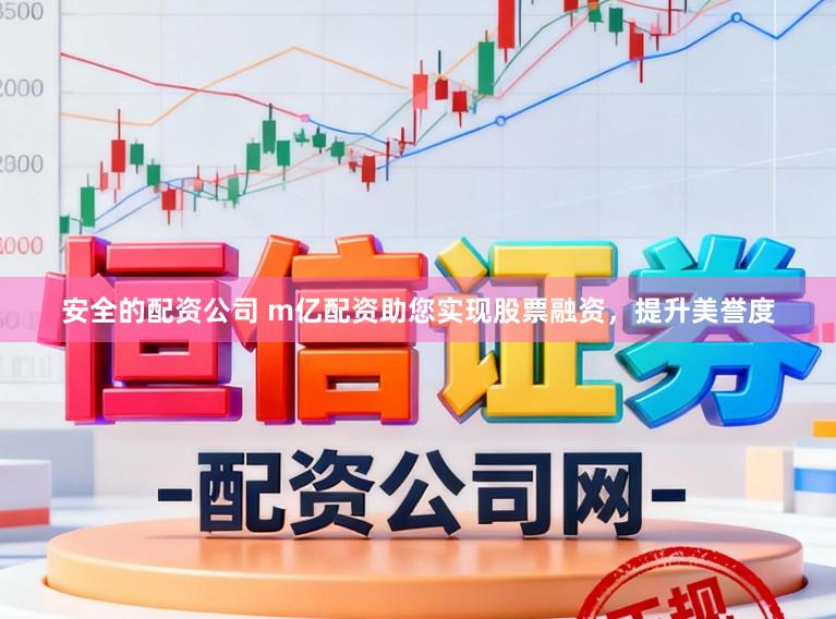 安全的配资公司 m亿配资助您实现股票融资，提升美誉度