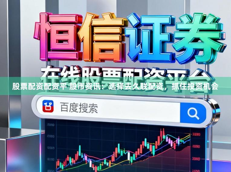 股票配资配资平 股市资讯:选择去久联配资,抓住投资机会