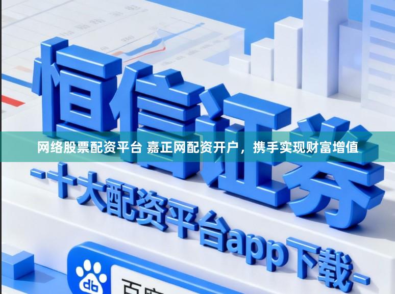 网络股票配资平台 嘉正网配资开户，携手实现财富增值