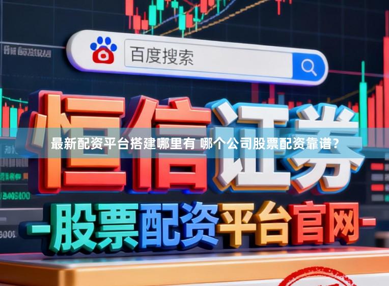 最新配资平台搭建哪里有 哪个公司股票配资靠谱？
