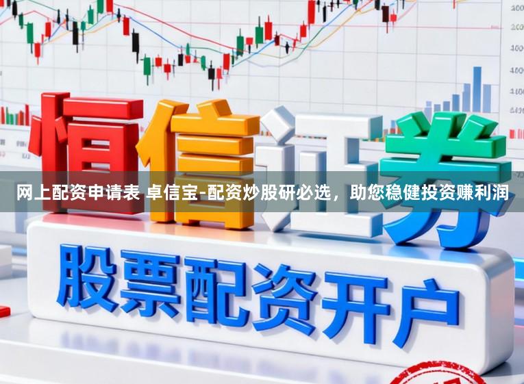 网上配资申请表 卓信宝-配资炒股研必选，助您稳健投资赚利润