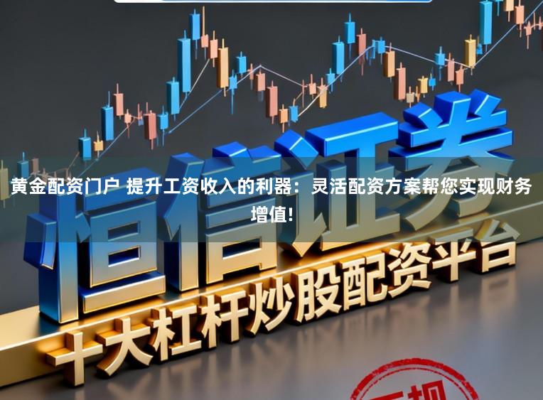 黄金配资门户 提升工资收入的利器：灵活配资方案帮您实现财务增值!