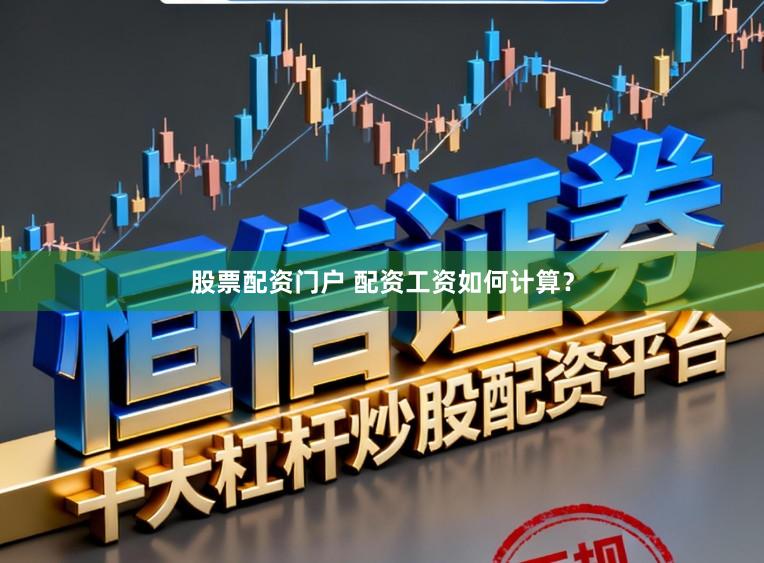 股票配资门户 配资工资如何计算？