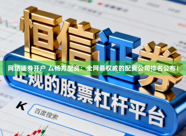 网络证券开户 厶杨方配资：全网最权威的配资公司排名公布！