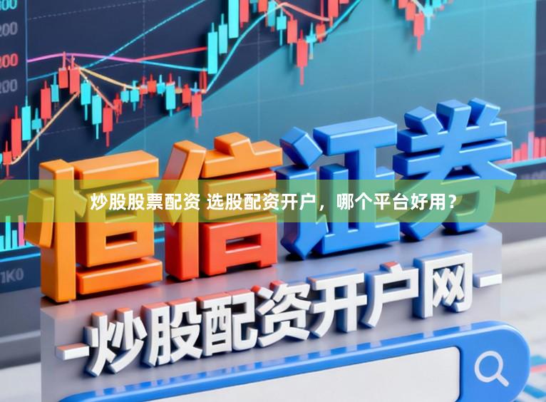 炒股股票配资 选股配资开户，哪个平台好用？