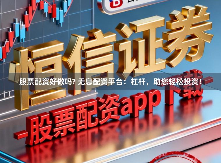 股票配资好做吗? 无息配资平台：杠杆，助您轻松投资！