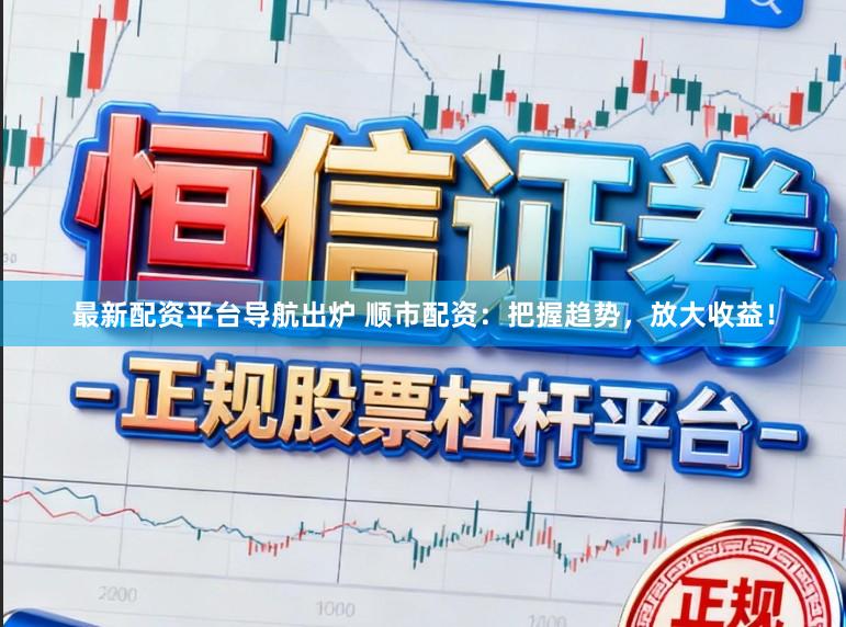 最新配资平台导航出炉 顺市配资：把握趋势，放大收益！