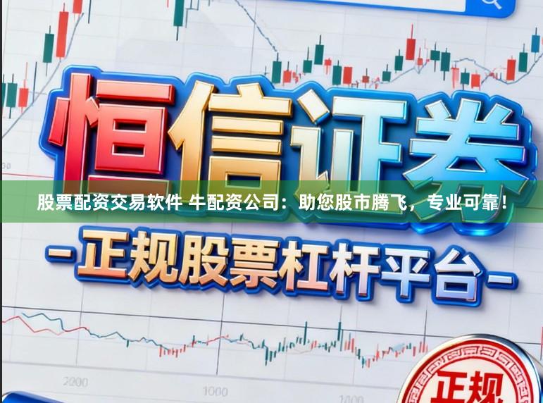 股票配资交易软件 牛配资公司：助您股市腾飞，专业可靠！