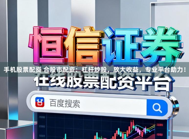 手机股票配资 合股市配资：杠杆炒股，放大收益，专业平台助力！