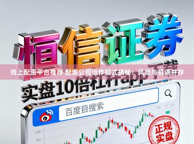 线上配资平台推荐 配资公司运作模式揭秘：风险与机遇并存