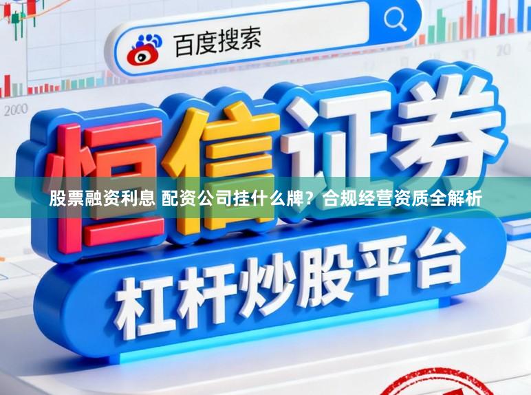 股票融资利息 配资公司挂什么牌？合规经营资质全解析