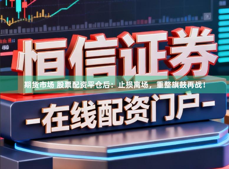 期货市场 股票配资平仓后：止损离场，重整旗鼓再战！