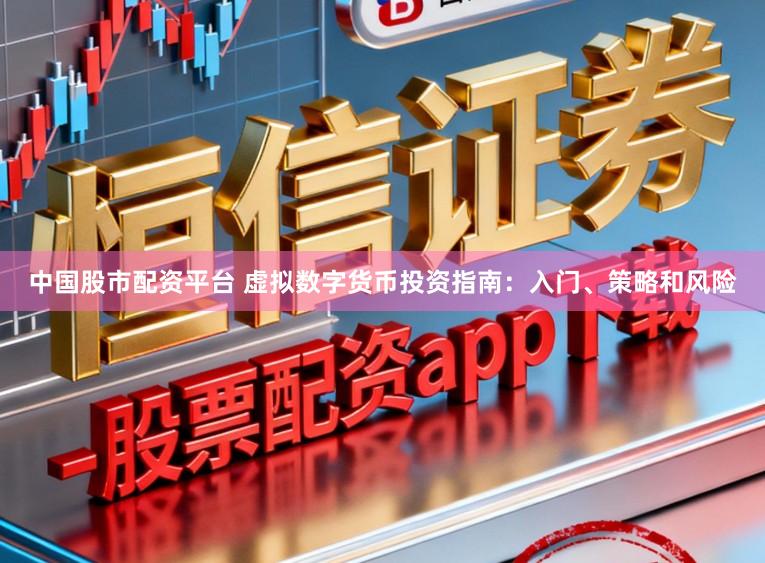 中国股市配资平台 虚拟数字货币投资指南：入门、策略和风险